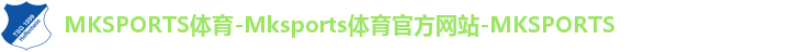 MKSPORTS体育-Mksports体育官方网站-MKSPORTS